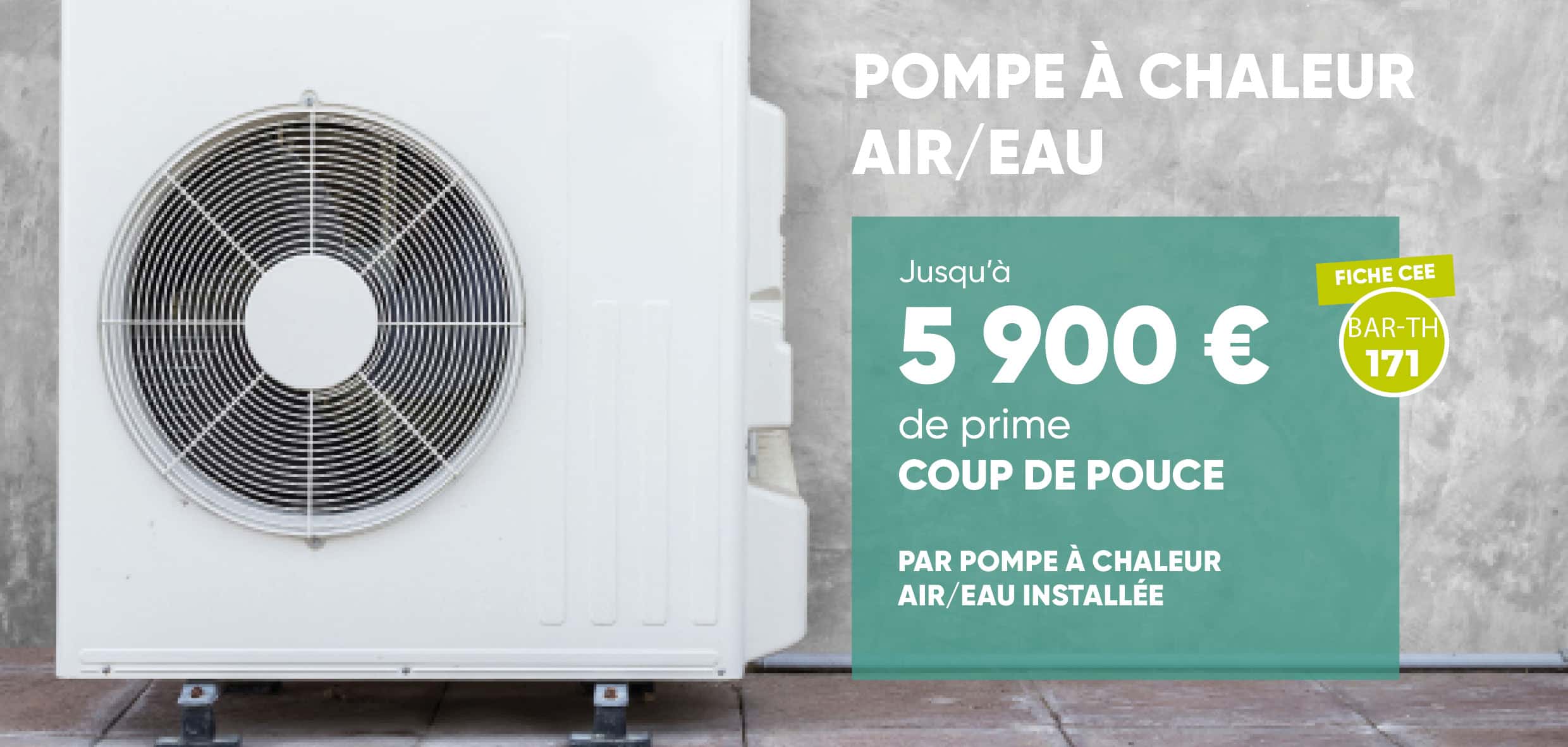 Pompe à chaleur air/eau éligible aux aides CEE Coup de pouce selon la fiche BAR-TH-171, conformément à la réglementation en vigueur
